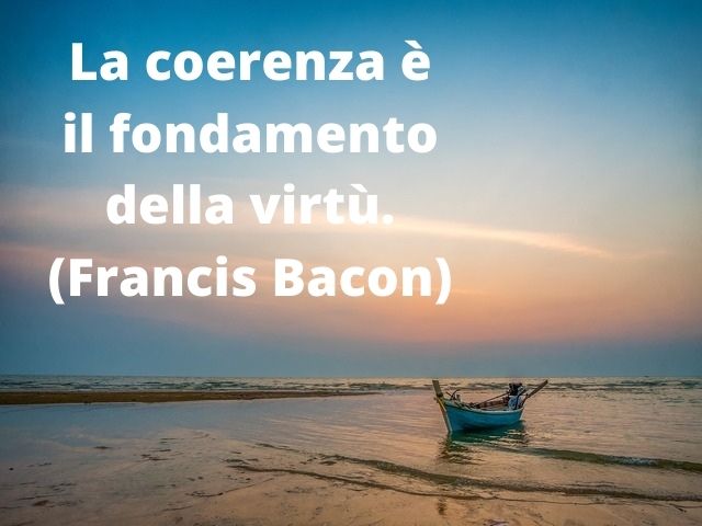 La coerenza è il fondamento della virtù.(Francis Bacon)