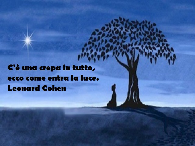 C’è una crepa in tutto, ecco come entra la luce. Leonard Cohen