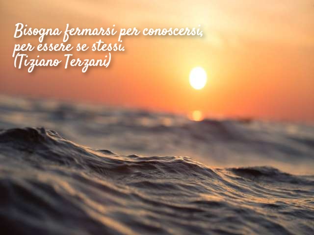 Bisogna fermarsi per conoscersi, per essere se stessi.(Tiziano Terzani)