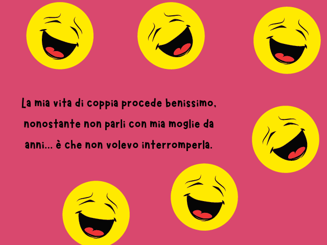 La mia vita di coppia procede benissimo, nonostante non parli con mia moglie da anni... è che non volevo interromperla.