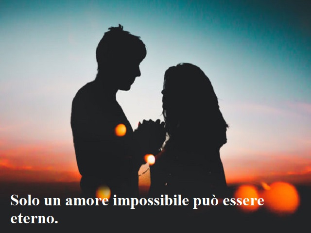 Solo un amore impossibile può essere eterno.