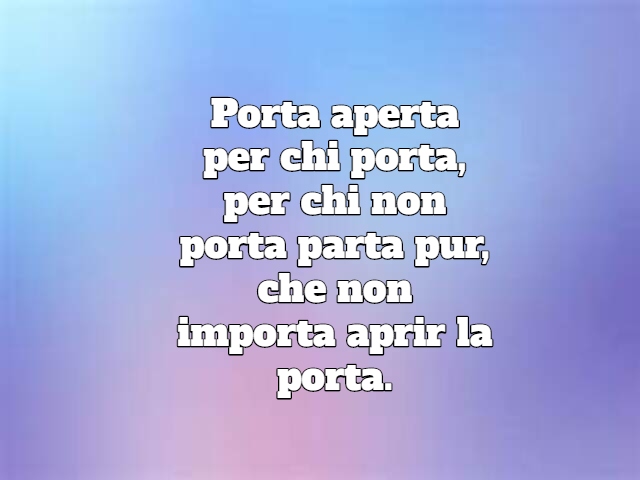Porta aperta per chi porta, per chi non porta parta pur, che non importa aprir la porta.