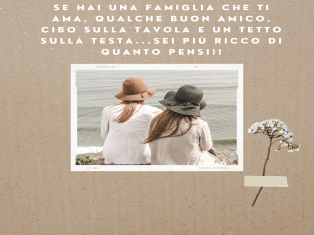 Se hai una famiglia che ti ama, qualche buon amico, cibo sulla tavola e un tetto sulla testa...sei più ricco di quanto pensi!!
