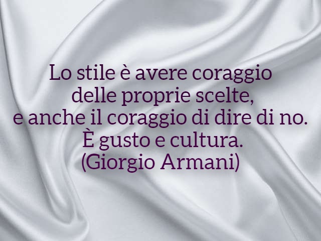 Lo stile è avere coraggio delle proprie scelte, e anche il coraggio di dire di no. È gusto e cultura.(Giorgio Armani)