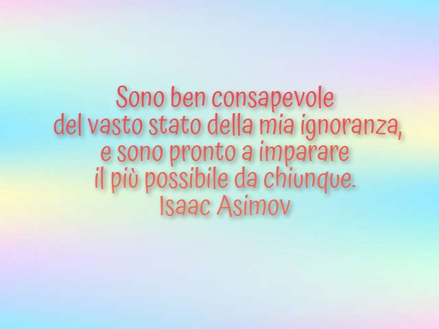 Sono ben consapevole del vasto stato della mia ignoranza e sono pronto a imparare il più possibile da chiunque. (Isaac Adams)