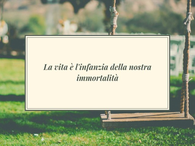 La vita è l'infanzia della nostra immortalità