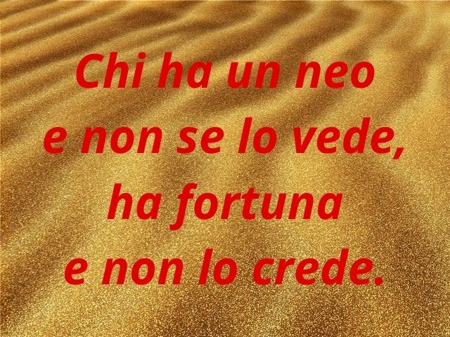Chi ha un neo e non se lo vede ha fortuna e non lo crede.
