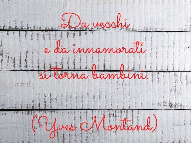 Da vecchi e da innamorati si torna bambini.(Yves Montand)