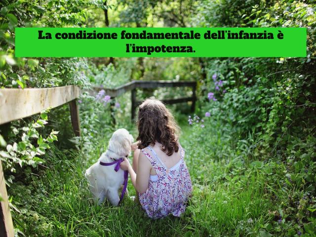 La condizione fondamentale dell'infanzia è l'impotenza.