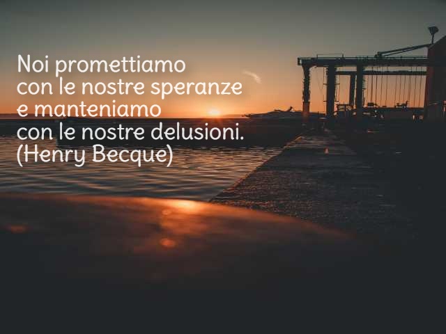 Noi promettiamo con le nostre speranze e manteniamo con le nostre delusioni.(Henry Becque)