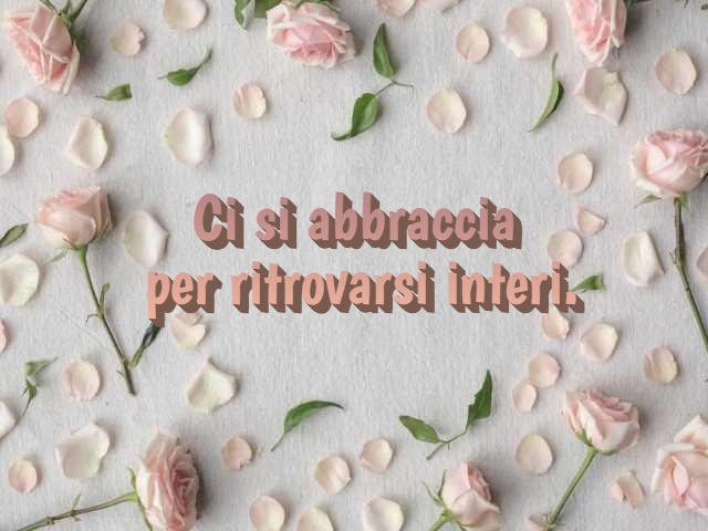 Ci si abbraccia per ritrovarsi interi.