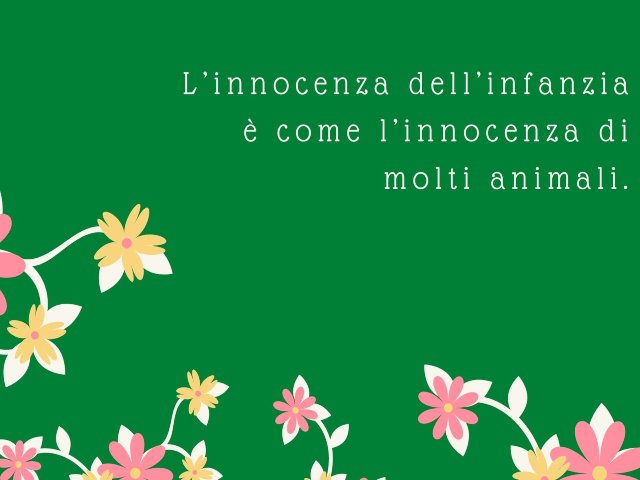 L'innocenza dell'infanzia è come l'innocenza di molti animali.