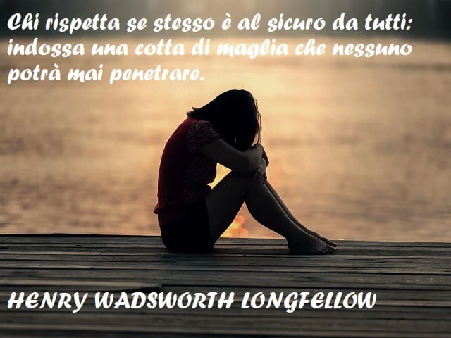 Chi rispetta se stesso è al sicuro da tutti: indossa una cotta di maglia che nessuno potrà mai penetrare. (Henry Wadsworth Longfellow)