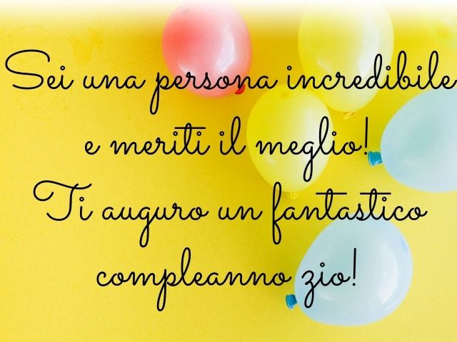 Sei una persona incredibile e meriti il meglio! Ti auguro un fantastico compleanno zio!