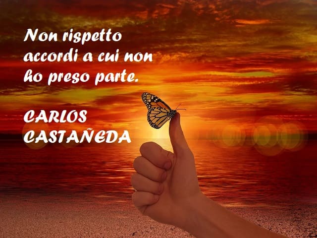 Non rispetto accordi a cui non ho preso parte. (Carlos Castañeda)