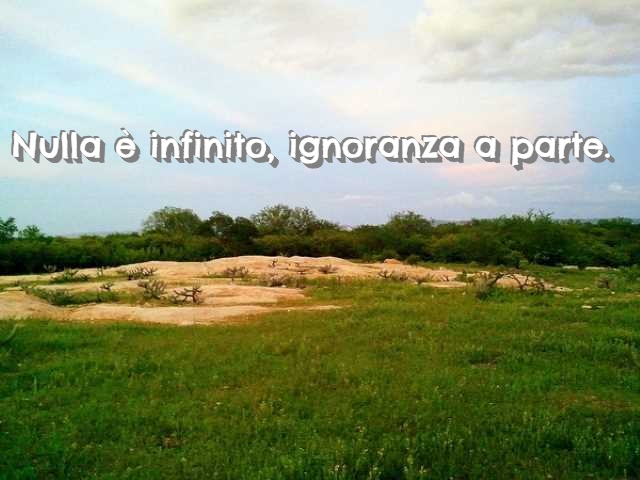Nulla è infinito, ignoranza a parte.
