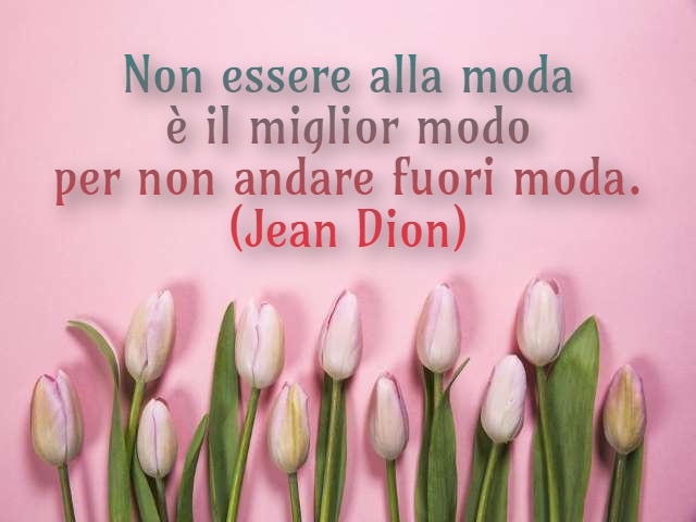 Non essere alla moda è il miglior modo per non andare fuori moda. (Jean Dion)