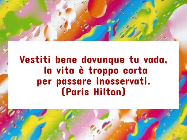 Vestiti bene dovunque tu vada, la vita è troppo corta per passare inosservati. (Paris Hilton)
