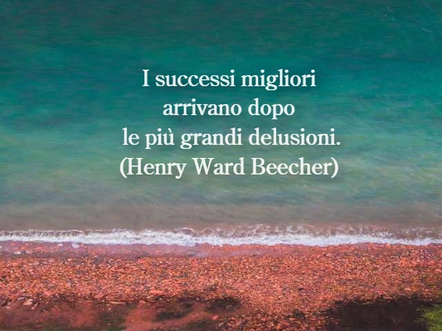 I successi migliori arrivano dopo le più grandi delusioni.(Henry Ward Beecher)