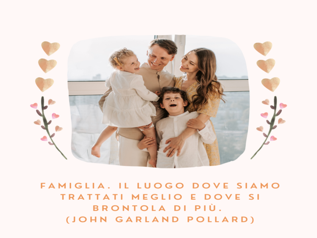 Famiglia. Il luogo dove siamo trattati meglio e dove si brontola di più. (John Garland Pollard)