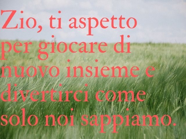 Zio, ti aspetto per giocare di nuovo insieme e divertirci come solo noi sappiamo.
