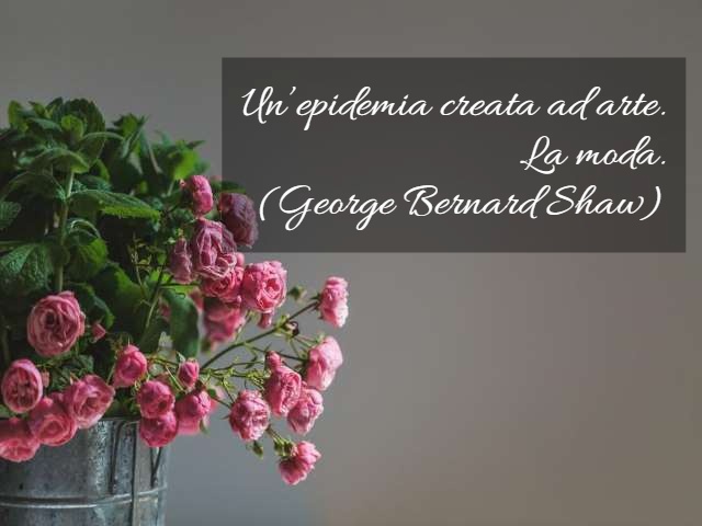 Un'epidemia creata ad arte. La moda. (George Bernard Shaw)