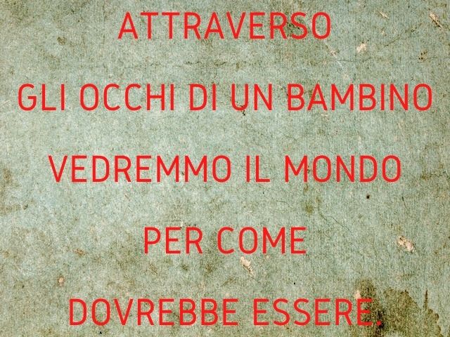 Attraverso gli occhi di un bambino vedremmo il mondo per come dovrebbe essere.