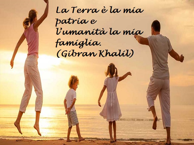 La terra è la mia patria e l'umanità la mia famiglia. (Gibran Khalil)