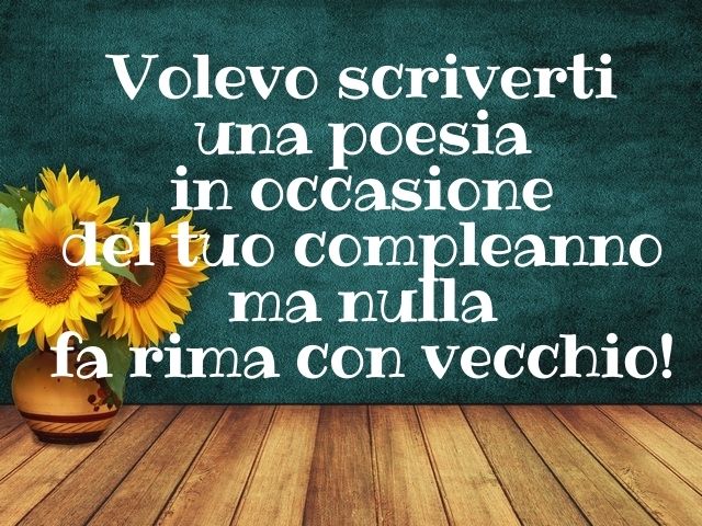 Volevo scriverti una poesia in occasione del tuo compleanno ma nulla fa rima con vecchio!