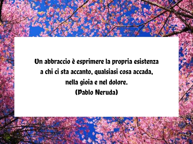 Un abbraccio è esprimere la propria esistenza a chi ci sta accanto, qualsiasi cosa accada, nella gioia e nel dolore.