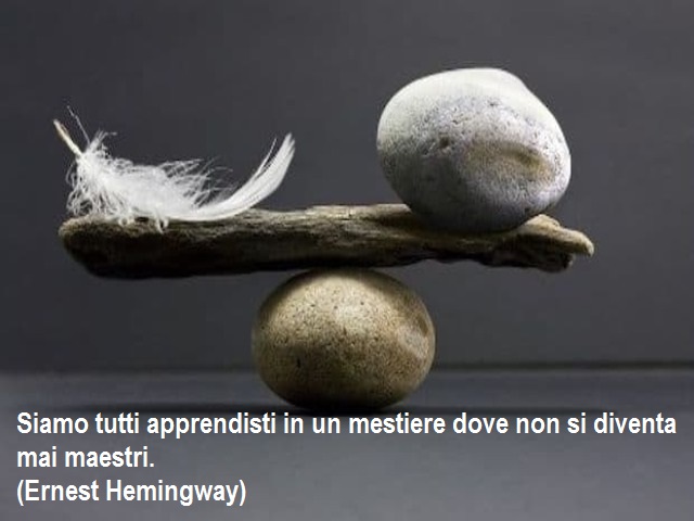 Siamo tutti apprendisti in un mestiere dove non si diventa mai maestri.(Ernest Hemingway)