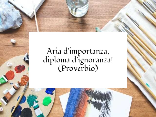 Aria d'importanza, diploma d'ignoranza! (Proverbio)