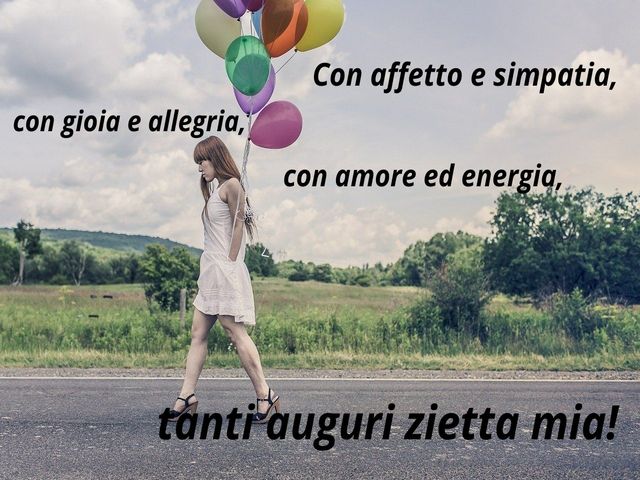 Con affetto e simpatia, con gioia e allegria, con amore ed energia, tanti auguri zietta mia.