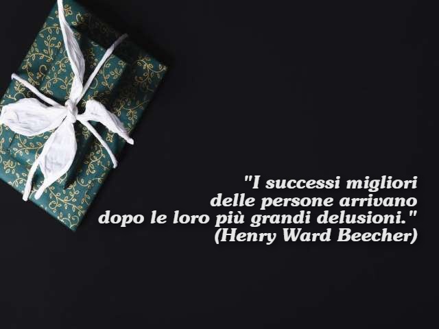 "I successi migliori delle persone arrivano dopo le loro più grandi delusioni."(Henry Ward Beecher)