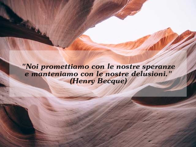 "Noi promettiamo con le nostre speranze e manteniamo con le nostre delusioni."(Henry Becque)