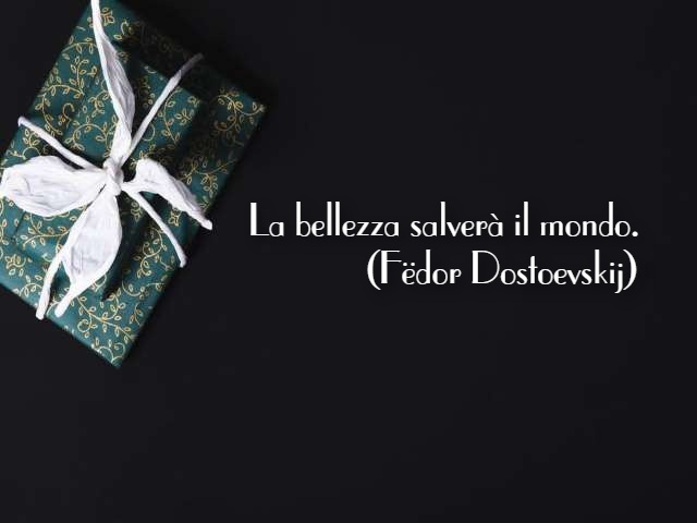 La bellezza salverà il mondo. (Fëdor Dostoevskij)