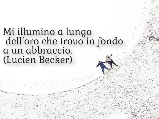 Mi illumino a lungo dell’oro che trovo in fondo a un abbraccio. (Lucien Becker)