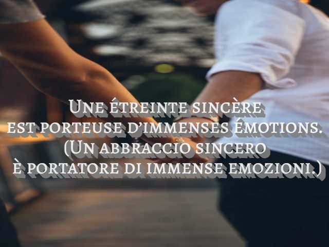 Une étreinte sincère est porteuse d’immenses émotions.(Un abbraccio sincero è portatore di immense emozioni.)