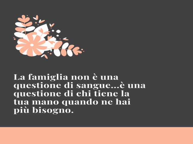 La famiglia non è una questione di sangue...è una questione di chi tiene la tua mano quando ne hai più bisogno.