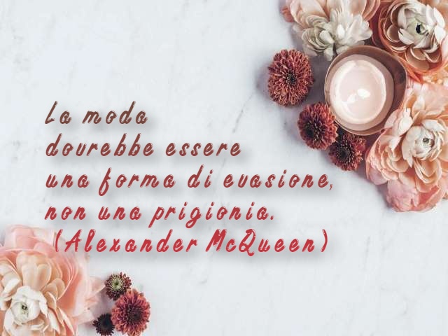 La moda dovrebbe essere una forma di evasione, non una prigionia. (Alexander McQueen)