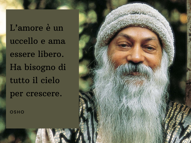 L’amore è un uccello e ama essere libero. Ha bisogno di tutto il cielo per crescere. Osho