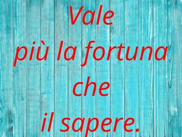 Vale più la fortuna che il sapere.