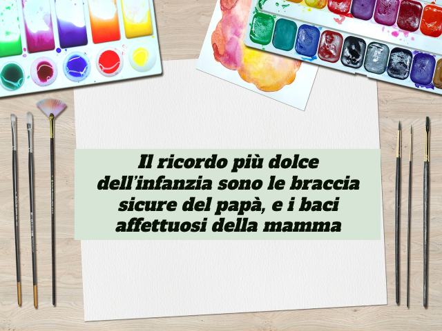 Il ricordo più dolce dell'infanzia sono le braccia sicure del papà, e i baci affettuosi della mamma