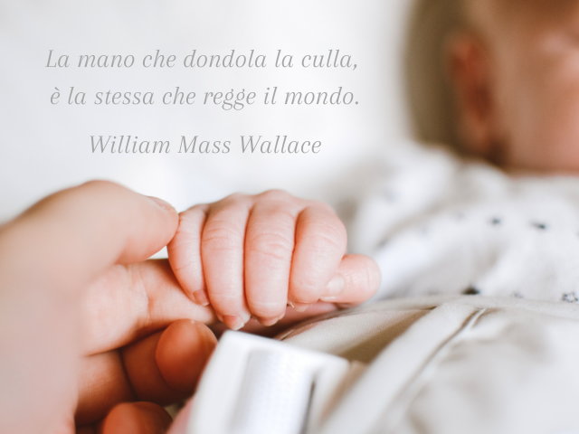 La mano che dondola la culla, è la stessa che regge il mondo. William Mass Wallace