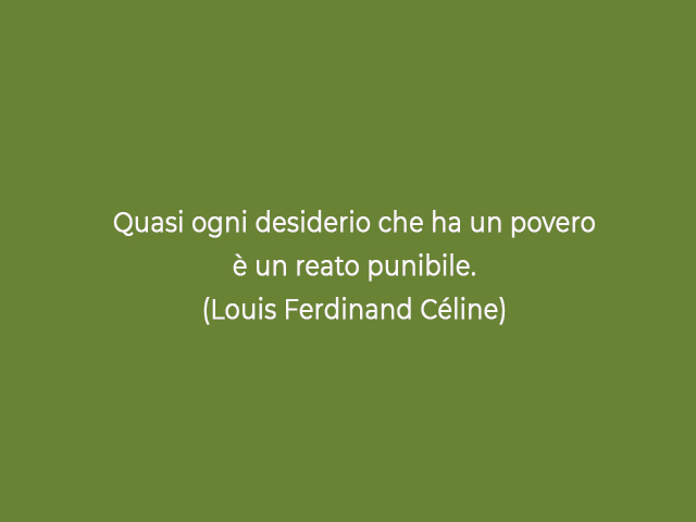 Quasi ogni desiderio che ha un povero è un reato punibile.(Louis Ferdinand Céline)
