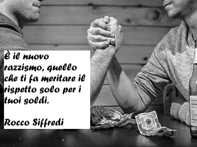 È il nuovo razzismo, quello che ti fa meritare il rispetto solo per i tuoi soldi. (Rocco Siffredi)