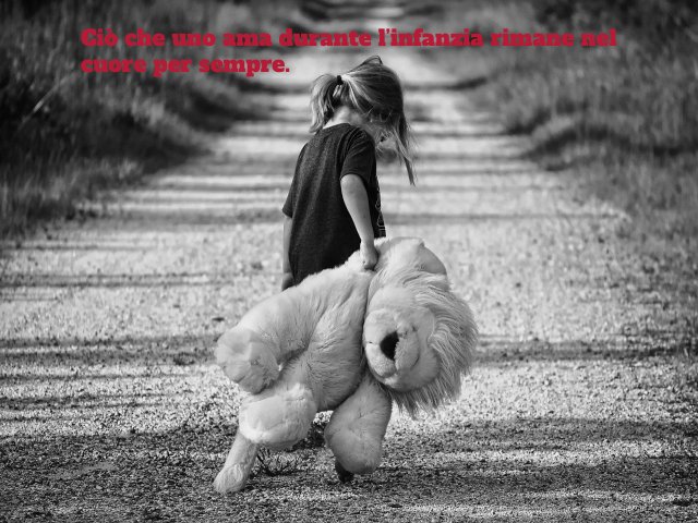 Ciò che uno ama durante l'infanzia rimane nel cuore per sempre.
