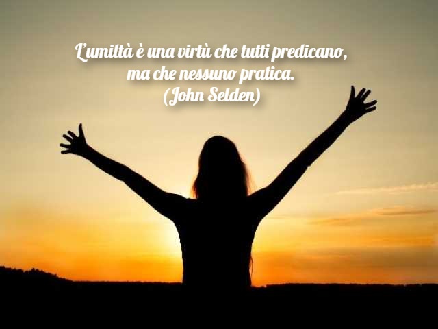 L’umiltà è una virtù che tutti predicano, ma che nessuno pratica. (John Selden)