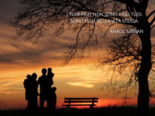 I tuoi figli non sono figli tuoi. Sono figli della vita stessa. Khalil Gibran