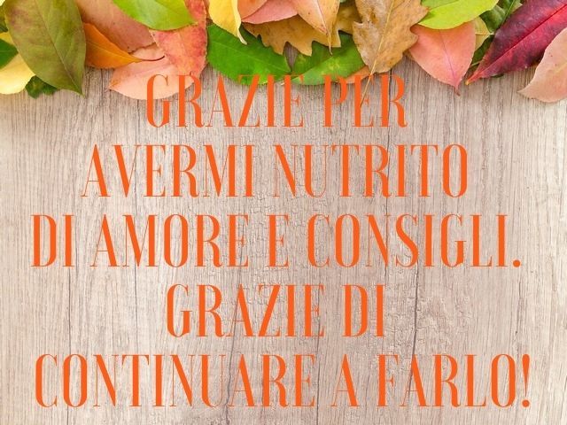 Grazie per avermi nutrito di amore e consigli. Grazie di continuare a farlo!